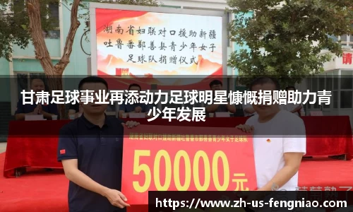 甘肃足球事业再添动力足球明星慷慨捐赠助力青少年发展