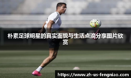 朴素足球明星的真实面貌与生活点滴分享图片欣赏