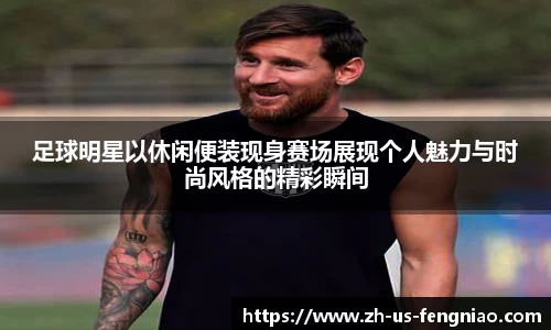 足球明星以休闲便装现身赛场展现个人魅力与时尚风格的精彩瞬间