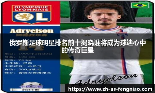 俄罗斯足球明星排名前十揭晓谁将成为球迷心中的传奇巨星